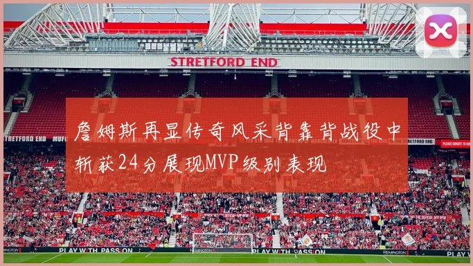 詹姆斯再显传奇风采背靠背战役中斩获24分展现MVP级别表现