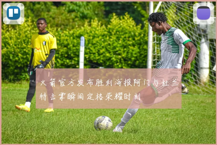 火箭官方发布胜利海报阿门与杜兰特击掌瞬间定格荣耀时刻