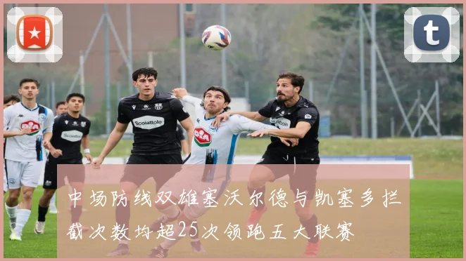 中场防线双雄塞沃尔德与凯塞多拦截次数均超25次领跑五大联赛