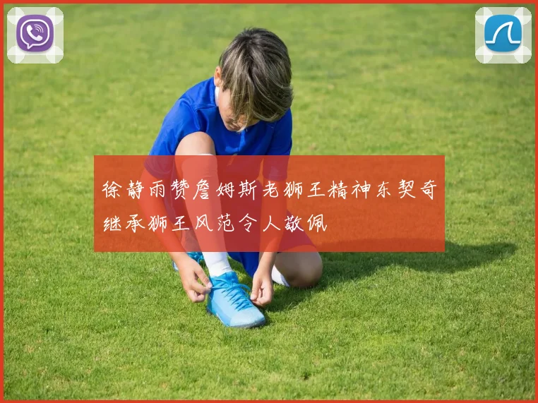 徐静雨赞詹姆斯老狮王精神东契奇继承狮王风范令人敬佩