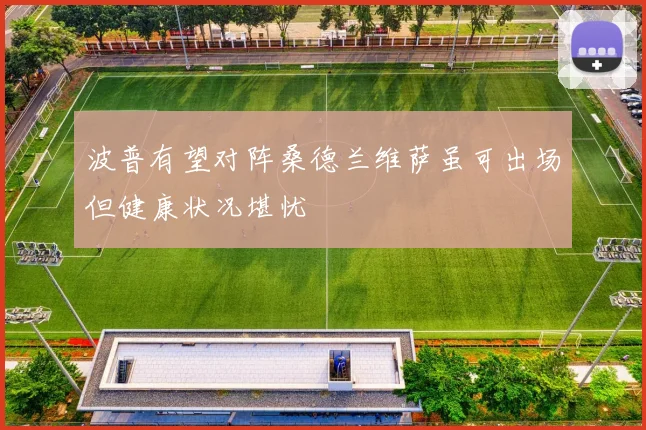 波普有望对阵桑德兰维萨虽可出场但健康状况堪忧