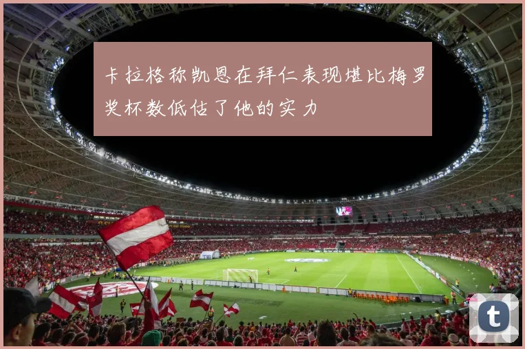 卡拉格称凯恩在拜仁表现堪比梅罗奖杯数低估了他的实力