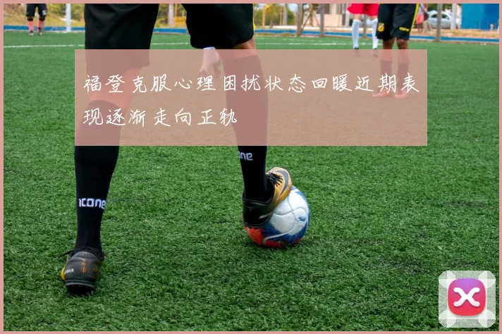 福登克服心理困扰状态回暖近期表现逐渐走向正轨