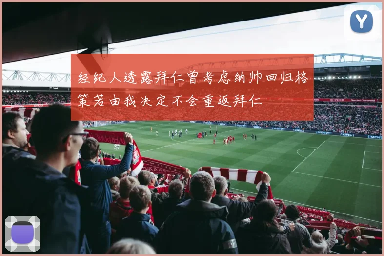 经纪人透露拜仁曾考虑纳帅回归格策若由我决定不会重返拜仁