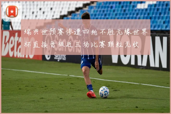 瑞典世预赛惨遭四轮不胜无缘世界杯直接晋级近三场比赛颗粒无收