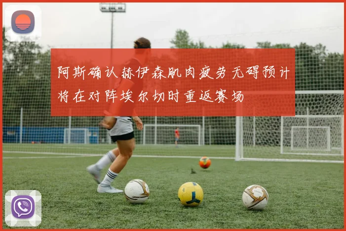 阿斯确认赫伊森肌肉疲劳无碍预计将在对阵埃尔切时重返赛场