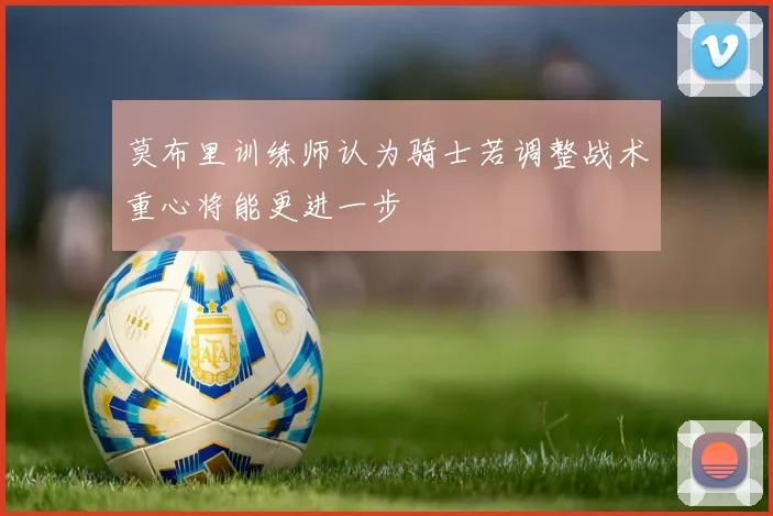 莫布里训练师认为骑士若调整战术重心将能更进一步