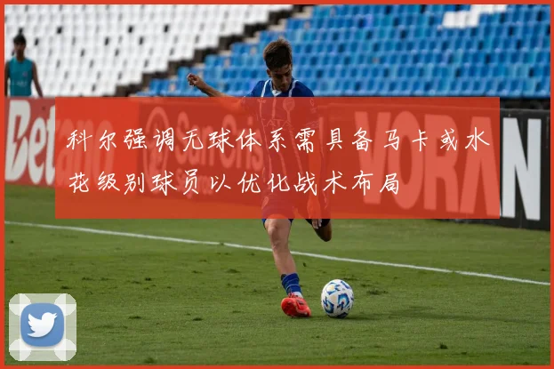 科尔强调无球体系需具备马卡或水花级别球员以优化战术布局