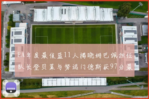 EA年度最佳蓝11人揭晓姆巴佩担任队长登贝莱与努诺门德斯获97分最高评分