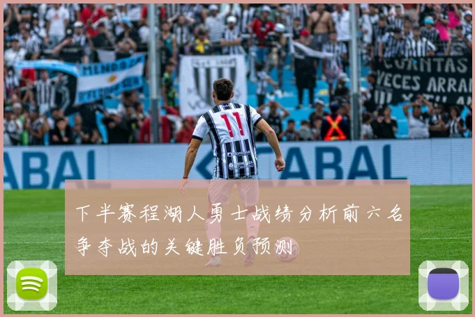 下半赛程湖人勇士战绩分析前六名争夺战的关键胜负预测