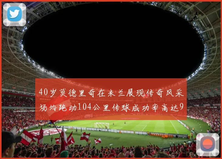 40岁莫德里奇在米兰展现传奇风采场均跑动104公里传球成功率高达91